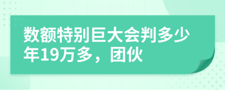 数额特别巨大会判多少年19万多，团伙
