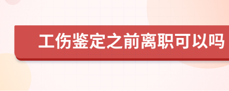 工伤鉴定之前离职可以吗