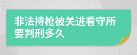 非法持枪被关进看守所要判刑多久