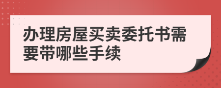 办理房屋买卖委托书需要带哪些手续