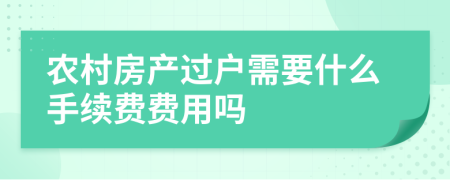 农村房产过户需要什么手续费费用吗