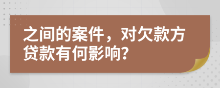 之间的案件，对欠款方贷款有何影响？