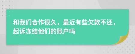 和我们合作很久，最近有些欠款不还，起诉冻结他们的账户吗