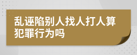 乱诬陷别人找人打人算犯罪行为吗