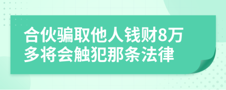 合伙骗取他人钱财8万多将会触犯那条法律