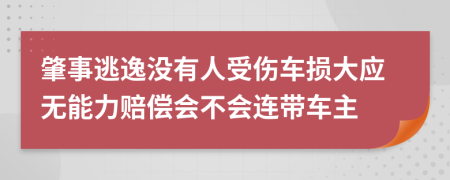 肇事逃逸没有人受伤车损大应无能力赔偿会不会连带车主