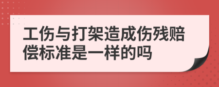 工伤与打架造成伤残赔偿标准是一样的吗