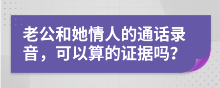 老公和她情人的通话录音，可以算的证据吗？