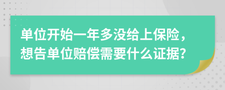 单位开始一年多没给上保险，想告单位赔偿需要什么证据？