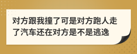 对方跟我撞了可是对方跑人走了汽车还在对方是不是逃逸