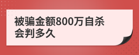 被骗金额800万自杀会判多久