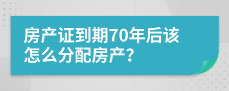 房产证到期70年后该怎么分配房产？