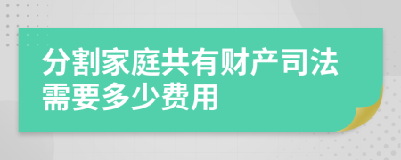 分割家庭共有财产司法需要多少费用