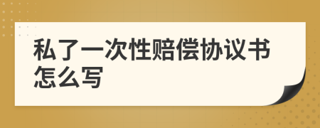 私了一次性赔偿协议书怎么写