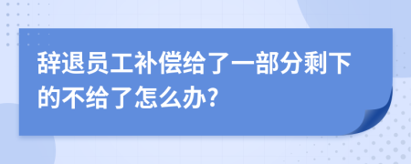 辞退员工补偿给了一部分剩下的不给了怎么办?