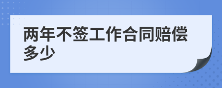 两年不签工作合同赔偿多少