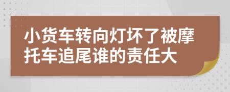 小货车转向灯坏了被摩托车追尾谁的责任大