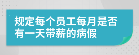 规定每个员工每月是否有一天带薪的病假