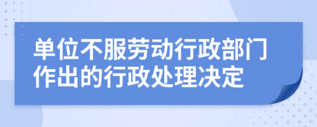 单位不服劳动行政部门作出的行政处理决定