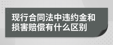 现行合同法中违约金和损害赔偿有什么区别