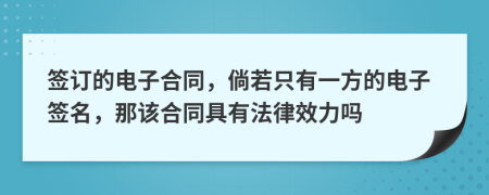 签订的电子合同，倘若只有一方的电子签名，那该合同具有法律效力吗