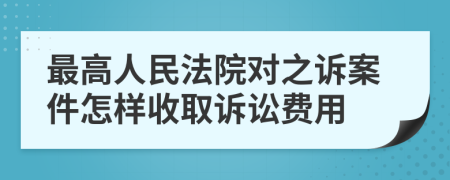 最高人民法院对之诉案件怎样收取诉讼费用