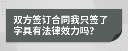 双方签订合同我只签了字具有法律效力吗？