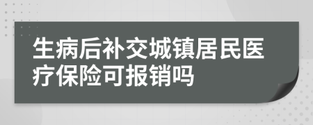 生病后补交城镇居民医疗保险可报销吗