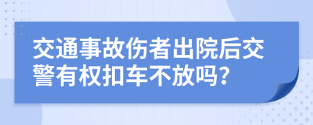 交通事故伤者出院后交警有权扣车不放吗？