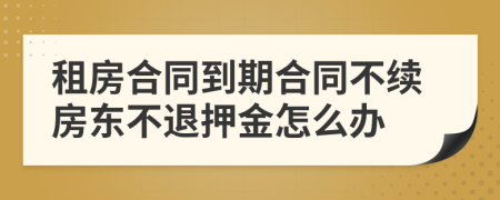 租房合同到期合同不续房东不退押金怎么办