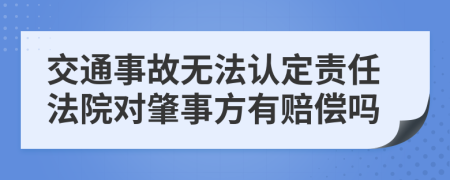 交通事故无法认定责任法院对肇事方有赔偿吗