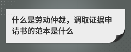 什么是劳动仲裁，调取证据申请书的范本是什么