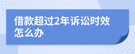 借款超过2年诉讼时效怎么办