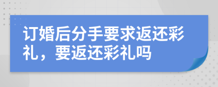 订婚后分手要求返还彩礼，要返还彩礼吗