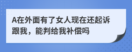 A在外面有了女人现在还起诉跟我，能判给我补偿吗