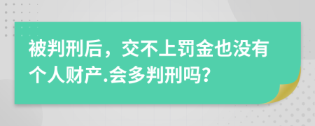 被判刑后，交不上罚金也没有个人财产.会多判刑吗？