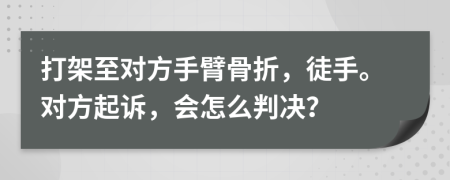 打架至对方手臂骨折，徒手。对方起诉，会怎么判决？