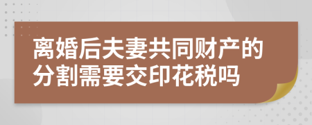 离婚后夫妻共同财产的分割需要交印花税吗