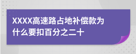 XXXX高速路占地补偿款为什么要扣百分之二十