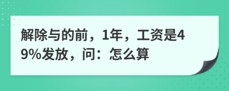 解除与的前，1年，工资是49%发放，问：怎么算