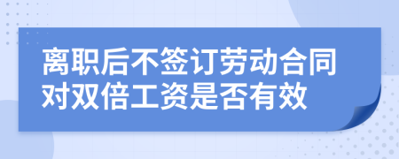 离职后不签订劳动合同对双倍工资是否有效