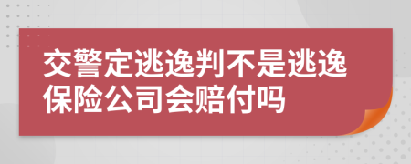 交警定逃逸判不是逃逸保险公司会赔付吗