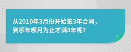 从2010年3月份开始签3年合同，到哪年哪月为止才满3年呢？