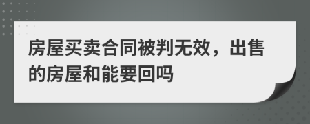 房屋买卖合同被判无效，出售的房屋和能要回吗