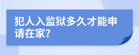 犯人入监狱多久才能申请在家？