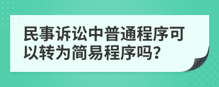 民事诉讼中普通程序可以转为简易程序吗？