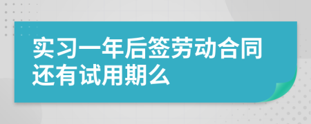 实习一年后签劳动合同还有试用期么