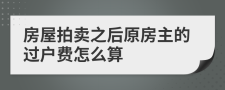 房屋拍卖之后原房主的过户费怎么算