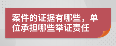 案件的证据有哪些，单位承担哪些举证责任