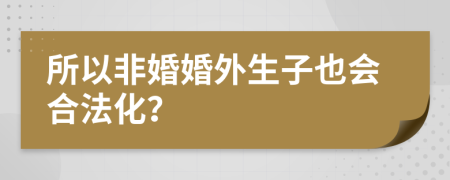 所以非婚婚外生子也会合法化？